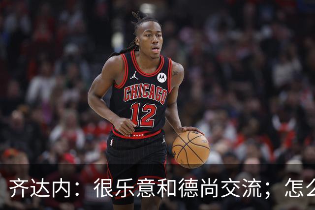 齐达内：很乐意和德尚交流；怎么踢西班牙？这还不是我的目标